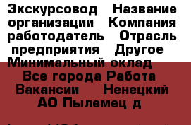 Экскурсовод › Название организации ­ Компания-работодатель › Отрасль предприятия ­ Другое › Минимальный оклад ­ 1 - Все города Работа » Вакансии   . Ненецкий АО,Пылемец д.